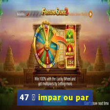 47 茅 impar ou par