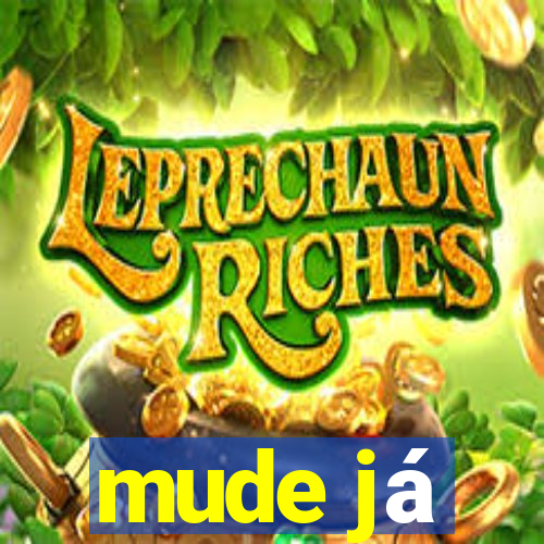 mude já