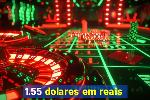 1.55 dolares em reais