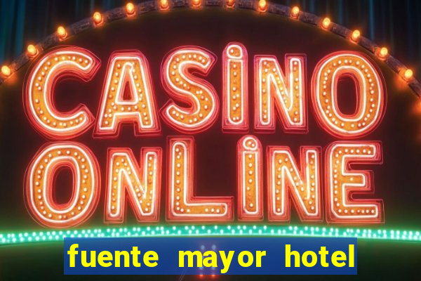 fuente mayor hotel resort casino y spa