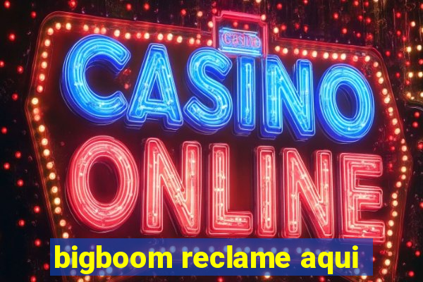 bigboom reclame aqui