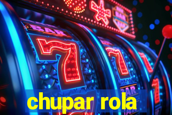 chupar rola