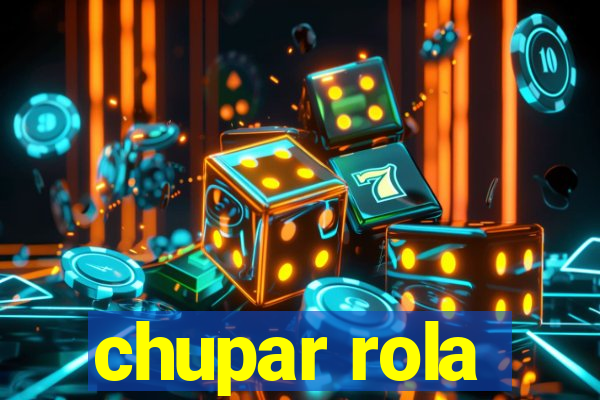 chupar rola