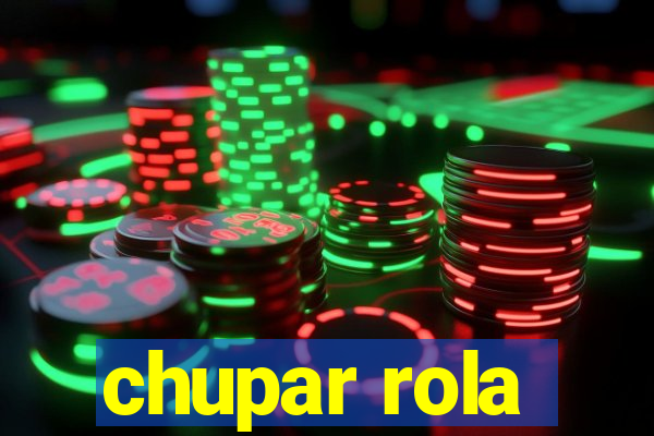 chupar rola