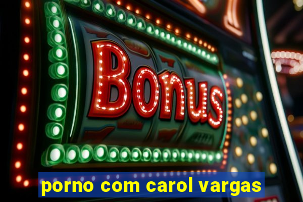 porno com carol vargas