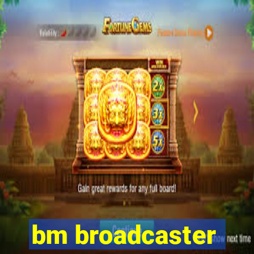 bm broadcaster