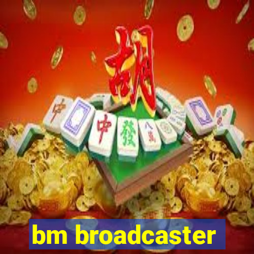 bm broadcaster