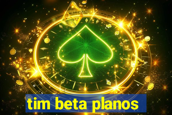 tim beta planos