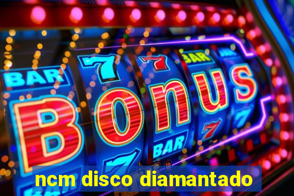 ncm disco diamantado