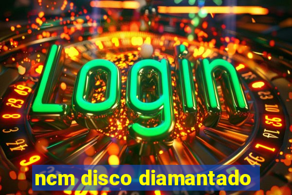 ncm disco diamantado