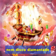 ncm disco diamantado