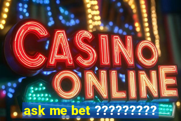 ask me bet ?????????