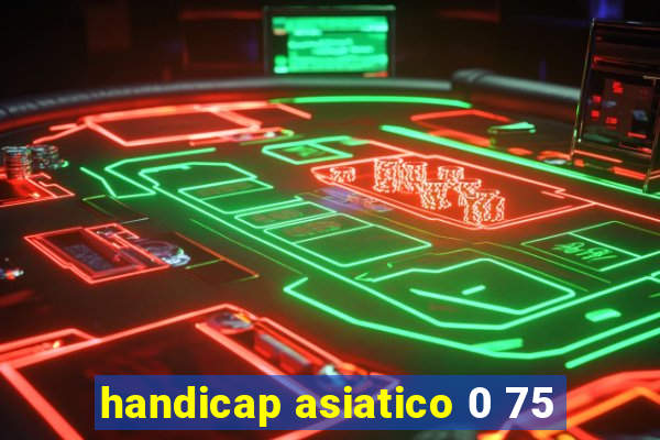 handicap asiatico 0 75