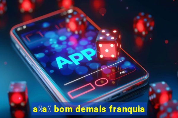 a莽a铆 bom demais franquia