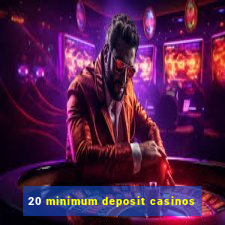 20 minimum deposit casinos