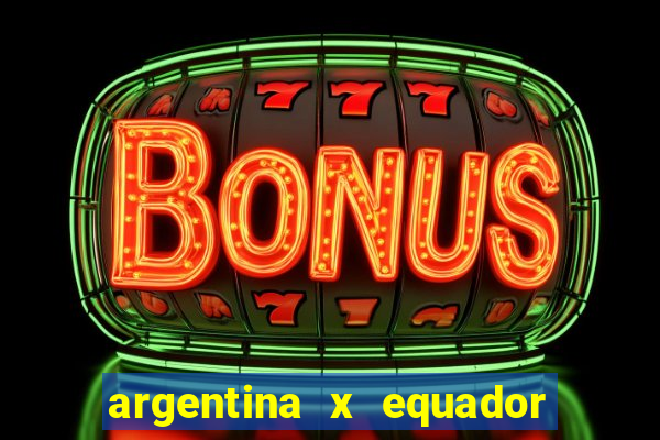 argentina x equador onde assistir