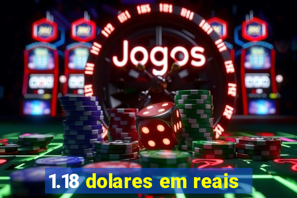 1.18 dolares em reais