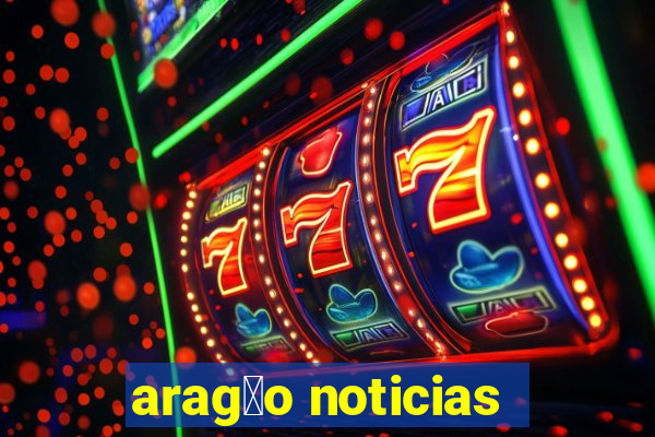 arag茫o noticias