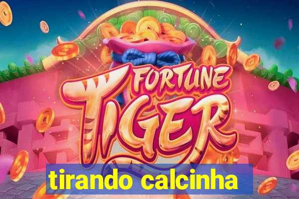 tirando calcinha