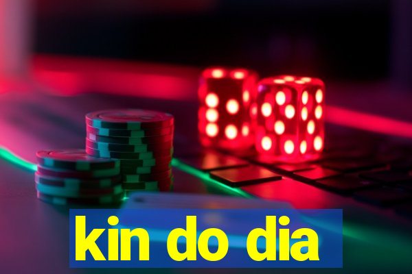 kin do dia