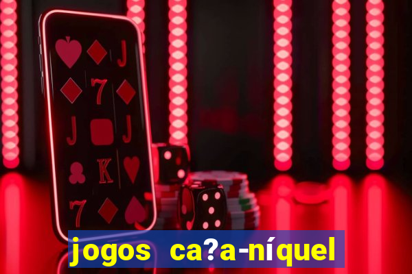 jogos ca?a-níquel valendo dinheiro