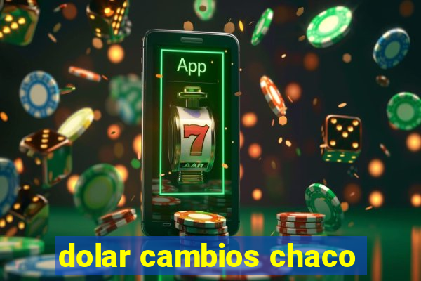 dolar cambios chaco