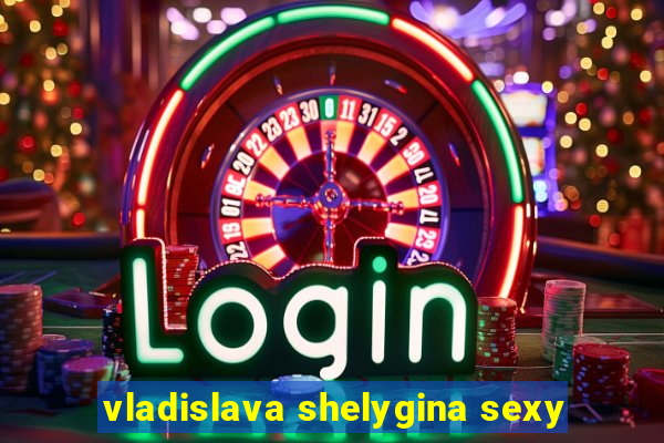 vladislava shelygina sexy