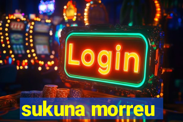 sukuna morreu