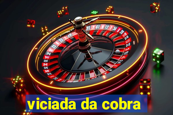 viciada da cobra