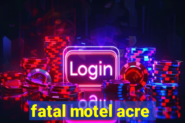 fatal motel acre