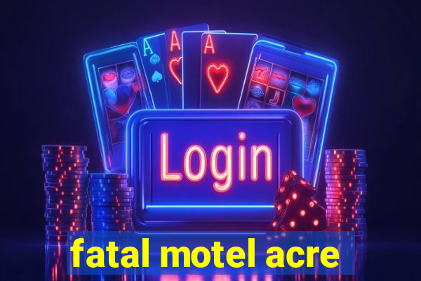 fatal motel acre