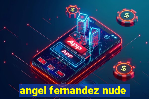 angel fernandez nude