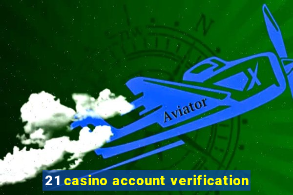 21 casino account verification