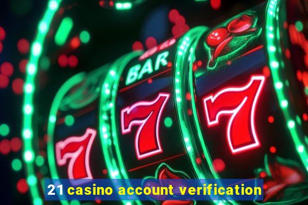 21 casino account verification