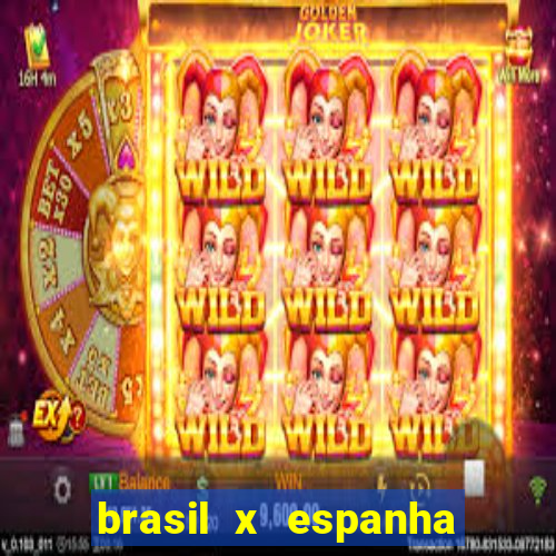 brasil x espanha ao vivo