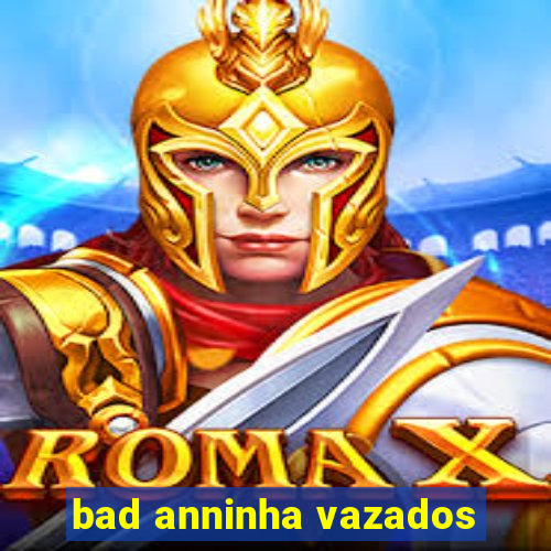 bad anninha vazados