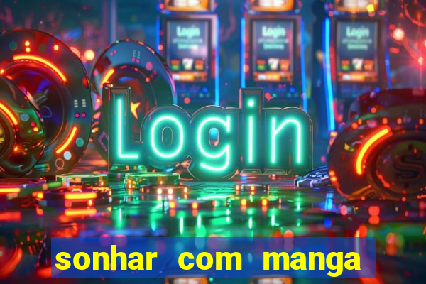 sonhar com manga no jogo do bicho