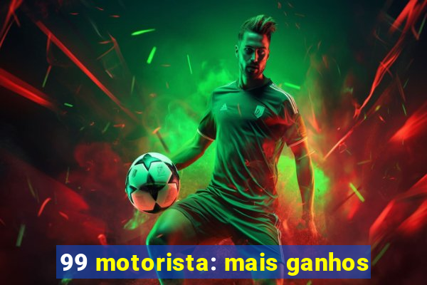 99 motorista: mais ganhos