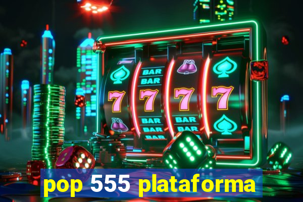 pop 555 plataforma