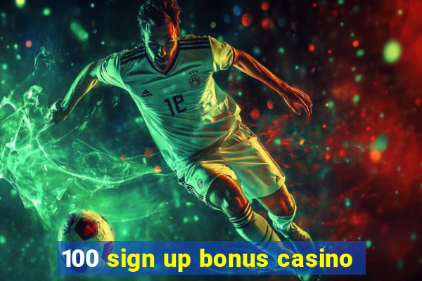 100 sign up bonus casino