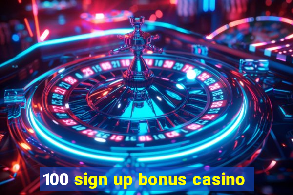 100 sign up bonus casino