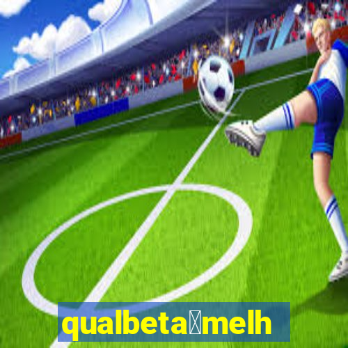 qualbeta茅melhor