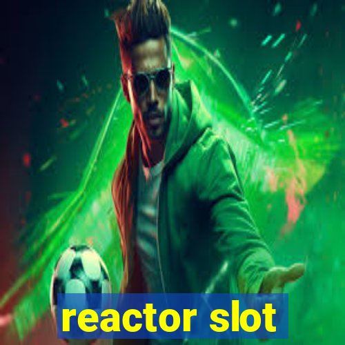 reactor slot