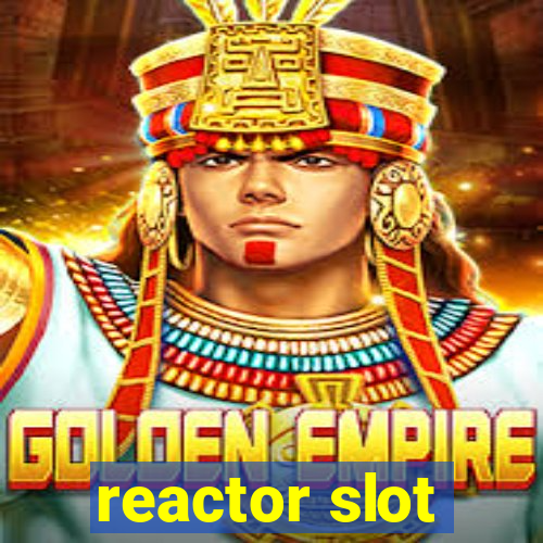 reactor slot