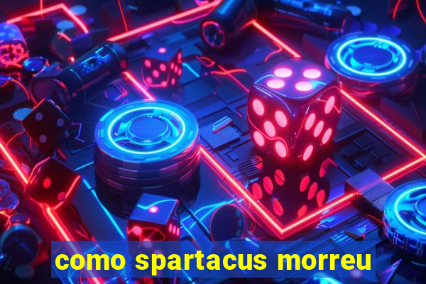 como spartacus morreu