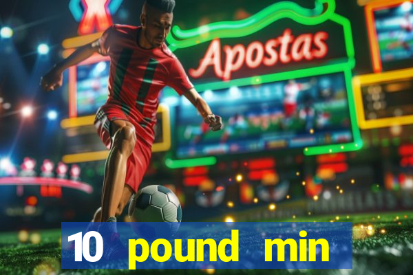 10 pound min deposit casino