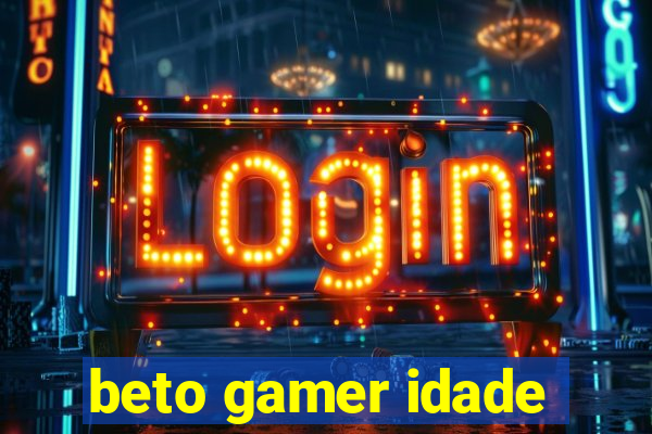 beto gamer idade