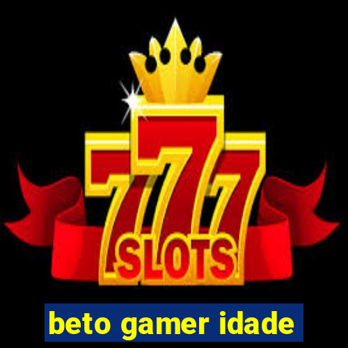 beto gamer idade