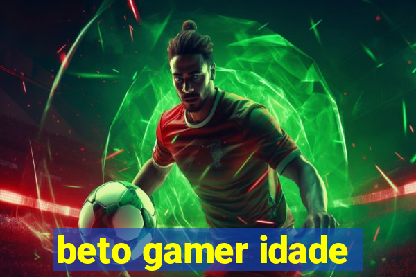 beto gamer idade