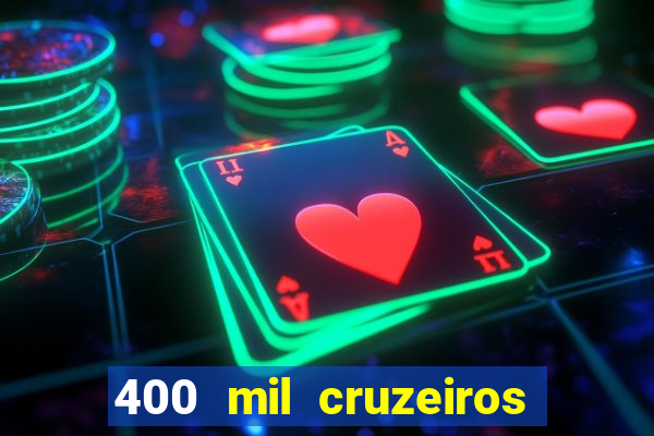 400 mil cruzeiros em reais